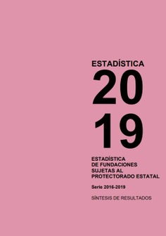Estadística 2019. Estadística de Fundaciones sujetas al Protectorado Estatal. Serie 2016-2019, síntesis de resultados