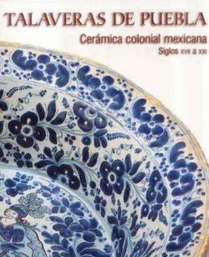 Talaveras de Puebla. Cerámica colonial mexicana. Siglos XVII al XXI